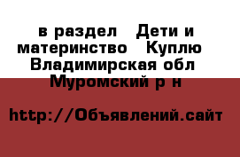  в раздел : Дети и материнство » Куплю . Владимирская обл.,Муромский р-н